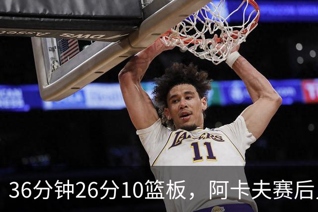 36分钟26分10篮板，阿卡夫赛后只谈主场球迷