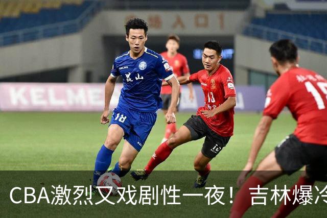 CBA激烈又戏剧性一夜！吉林爆冷辽篮苦主：广东“惨胜”倒数第一
